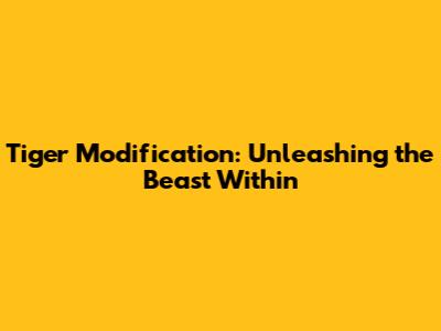 Tiger Modification: Unleashing the Beast Within