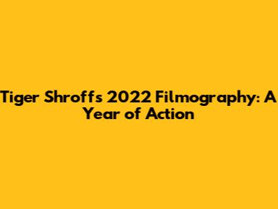 Tiger Shroff's 2022 Filmography: A Year of Action