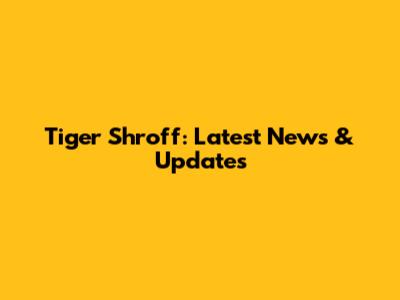 Tiger Shroff: Latest News & Updates