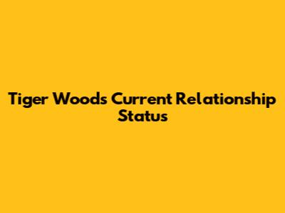 Tiger Woods' Current Relationship Status