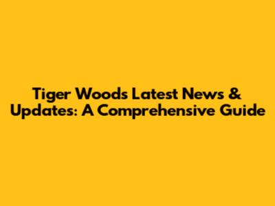 Tiger Woods' Latest News & Updates: A Comprehensive Guide
