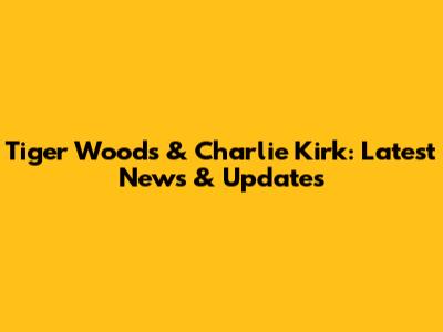 Tiger Woods & Charlie Kirk: Latest News & Updates