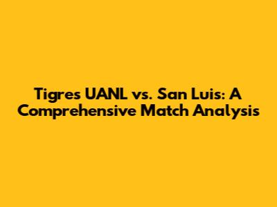 Tigres UANL vs. San Luis: A Comprehensive Match Analysis