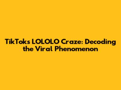 TikTok's LOLOLO Craze: Decoding the Viral Phenomenon