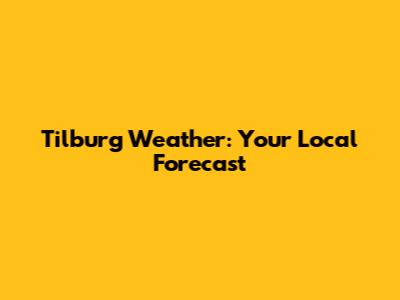 Tilburg Weather: Your Local Forecast