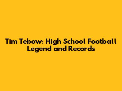 Tim Tebow: High School Football Legend and Records