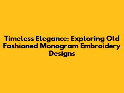 Timeless Elegance: Exploring Old Fashioned Monogram Embroidery Designs