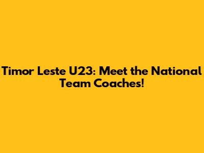 Timor Leste U23: Meet the National Team Coaches!