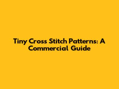 Tiny Cross Stitch Patterns: A Commercial Guide