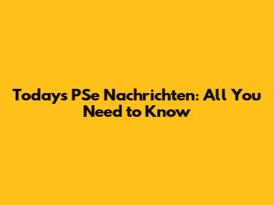 Today's PSe Nachrichten: All You Need to Know