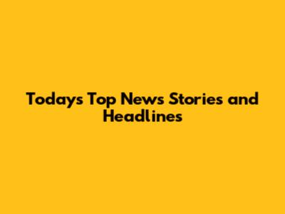 Today's Top News Stories and Headlines