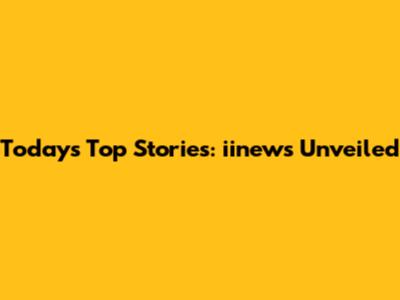 Today's Top Stories: iinews Unveiled