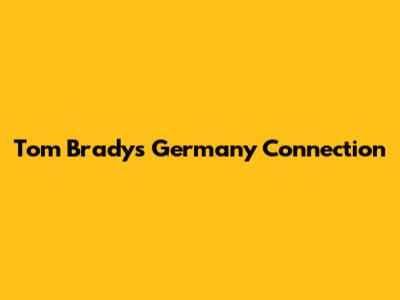Tom Brady's Germany Connection