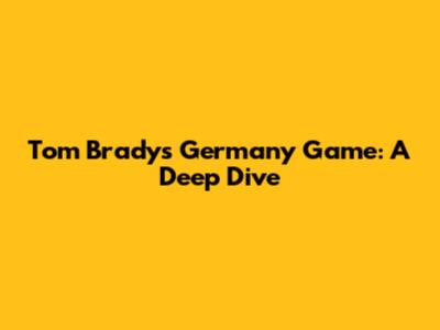 Tom Brady's Germany Game: A Deep Dive