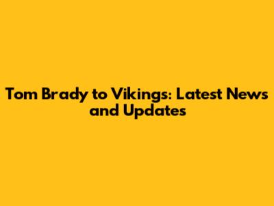 Tom Brady to Vikings: Latest News and Updates