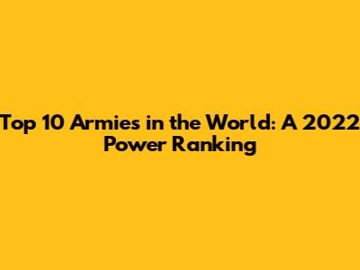 Top 10 Armies in the World: A 2022 Power Ranking