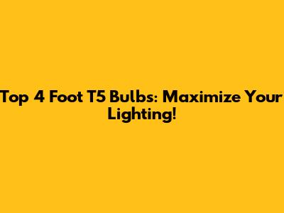 Top 4 Foot T5 Bulbs: Maximize Your Lighting!