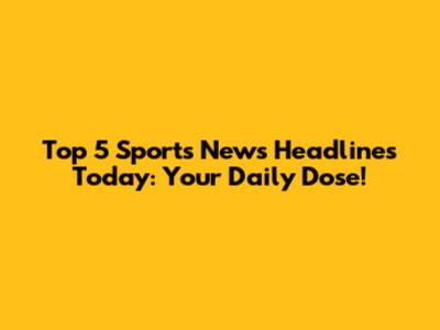 Top 5 Sports News Headlines Today: Your Daily Dose!