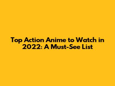 Top Action Anime to Watch in 2022: A Must-See List