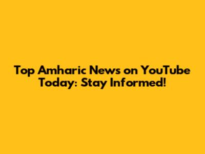 Top Amharic News on YouTube Today: Stay Informed!