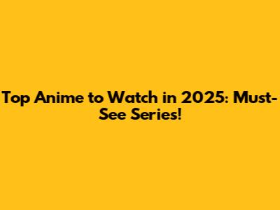 Top Anime to Watch in 2025: Must-See Series!