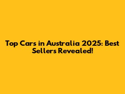 Top Cars in Australia 2025: Best Sellers Revealed!