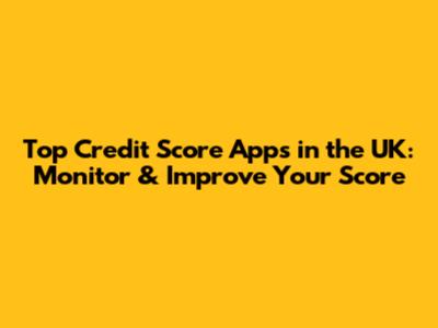 Top Credit Score Apps in the UK: Monitor & Improve Your Score