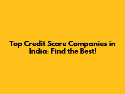 Top Credit Score Companies in India: Find the Best!