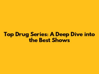 Top Drug Series: A Deep Dive into the Best Shows
