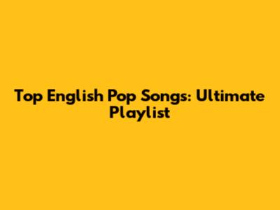 Top English Pop Songs: Ultimate Playlist