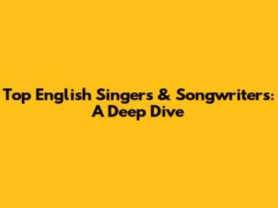 Top English Singers & Songwriters: A Deep Dive