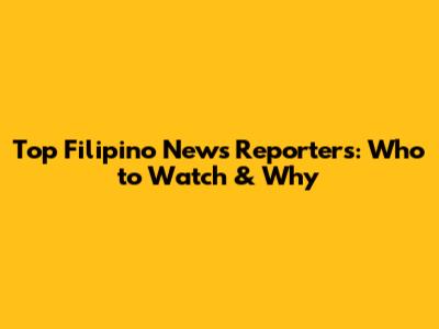 Top Filipino News Reporters: Who to Watch & Why