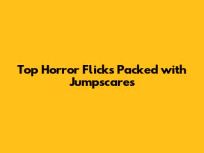 Top Horror Flicks Packed with Jumpscares