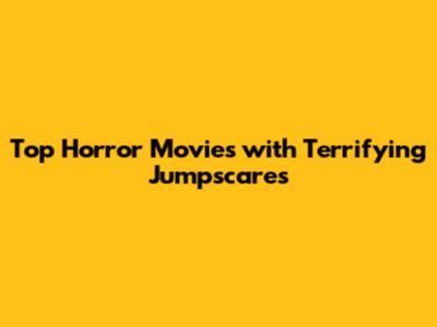 Top Horror Movies with Terrifying Jumpscares