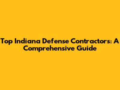 Top Indiana Defense Contractors: A Comprehensive Guide