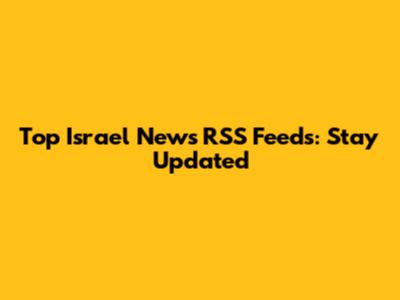 Top Israel News RSS Feeds: Stay Updated