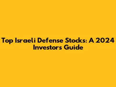 Top Israeli Defense Stocks: A 2024 Investor's Guide