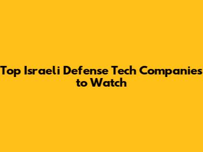 Top Israeli Defense Tech Companies to Watch