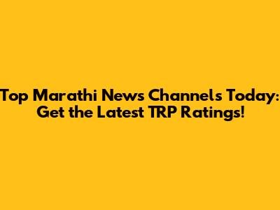 Top Marathi News Channels Today: Get the Latest TRP Ratings!