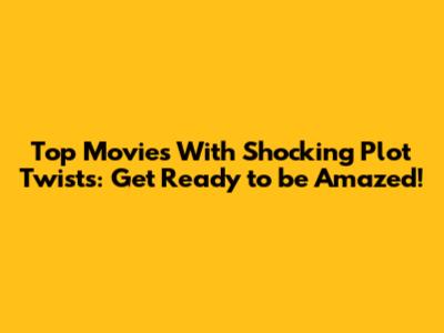 Top Movies With Shocking Plot Twists: Get Ready to be Amazed!