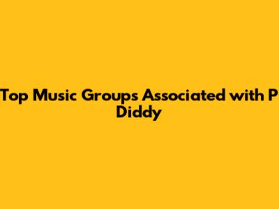 Top Music Groups Associated with P Diddy
