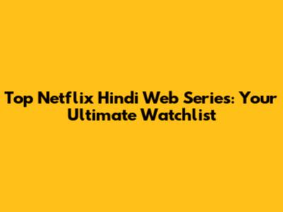 Top Netflix Hindi Web Series: Your Ultimate Watchlist