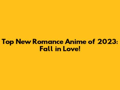 Top New Romance Anime of 2023: Fall in Love!