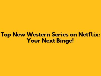 Top New Western Series on Netflix: Your Next Binge!