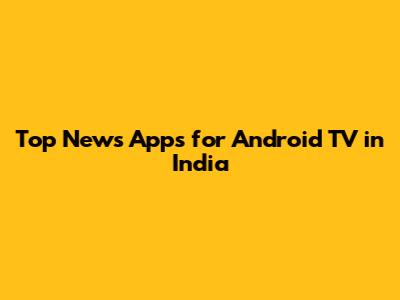 Top News Apps for Android TV in India