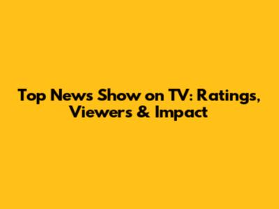 Top News Show on TV: Ratings, Viewers & Impact