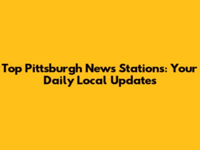 Top Pittsburgh News Stations: Your Daily Local Updates