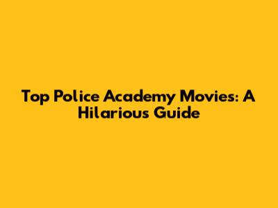 Top Police Academy Movies: A Hilarious Guide