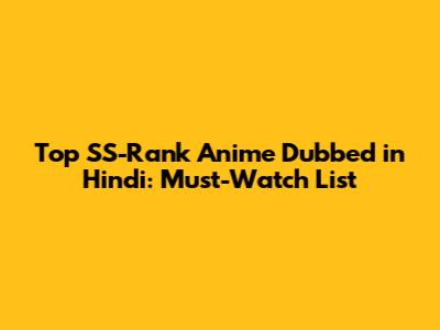 Top SS-Rank Anime Dubbed in Hindi: Must-Watch List