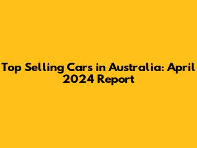 Top Selling Cars in Australia: April 2024 Report